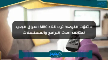 لا تفوّت الفرصة! تردد قناة MBC العراق الجديد لمتابعة أحدث البرامج والمسلسلات